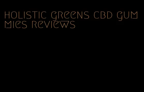 holistic greens cbd gummies reviews