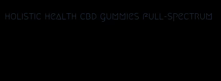 holistic health cbd gummies full-spectrum