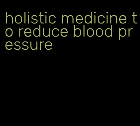 holistic medicine to reduce blood pressure