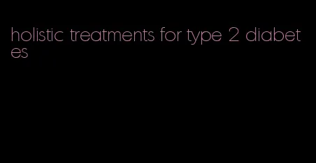 holistic treatments for type 2 diabetes