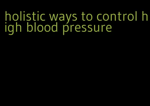 holistic ways to control high blood pressure