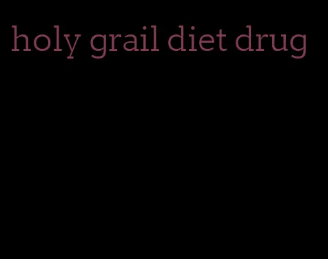 holy grail diet drug