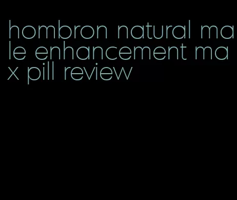 hombron natural male enhancement max pill review