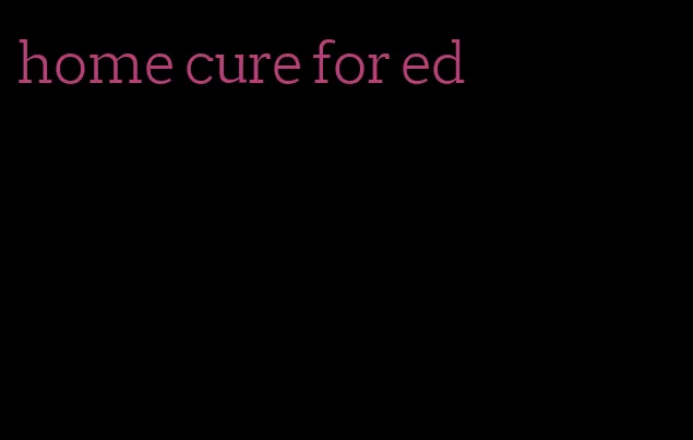 home cure for ed