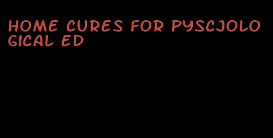 home cures for pyscjological ed