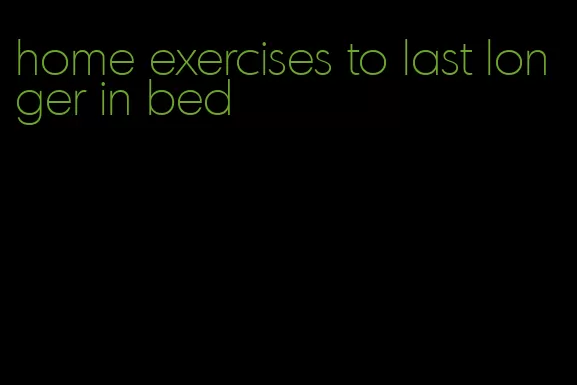 home exercises to last longer in bed