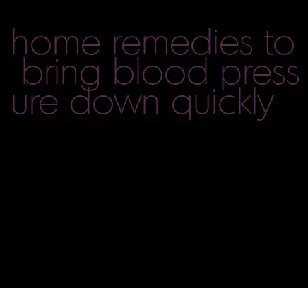 home remedies to bring blood pressure down quickly