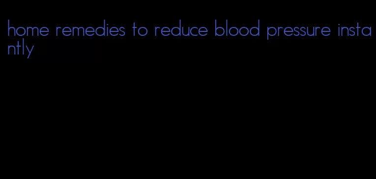home remedies to reduce blood pressure instantly