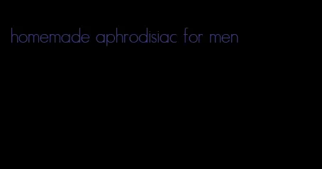 homemade aphrodisiac for men