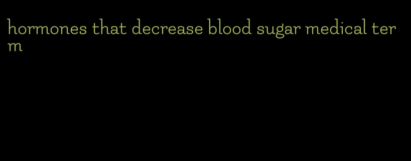 hormones that decrease blood sugar medical term