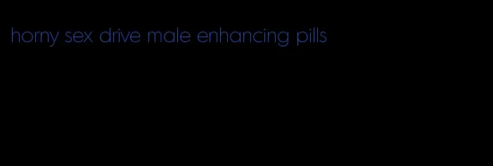 horny sex drive male enhancing pills