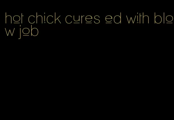 hot chick cures ed with blow job