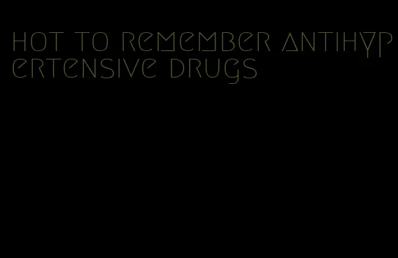 hot to remember antihypertensive drugs
