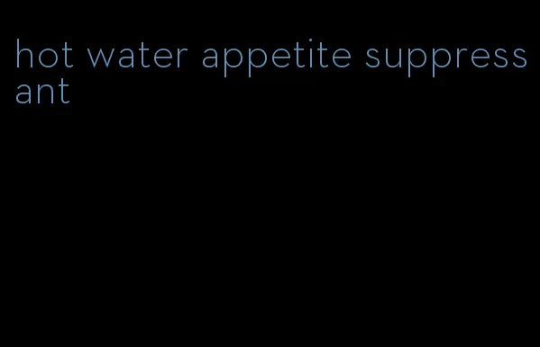 hot water appetite suppressant
