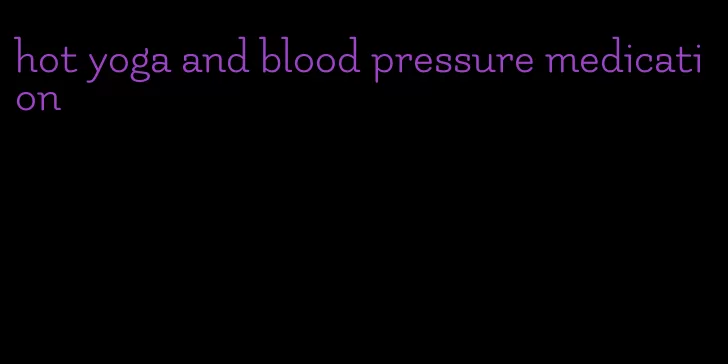 hot yoga and blood pressure medication