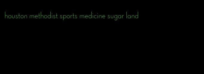 houston methodist sports medicine sugar land