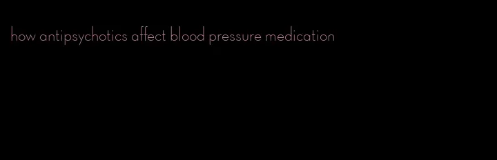 how antipsychotics affect blood pressure medication