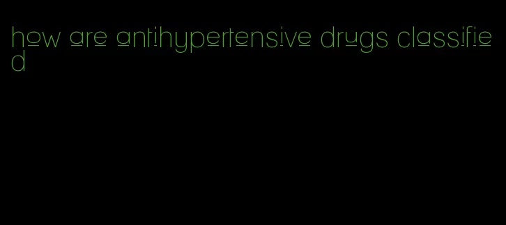 how are antihypertensive drugs classified