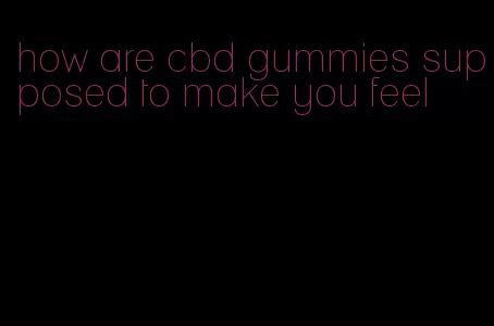 how are cbd gummies supposed to make you feel