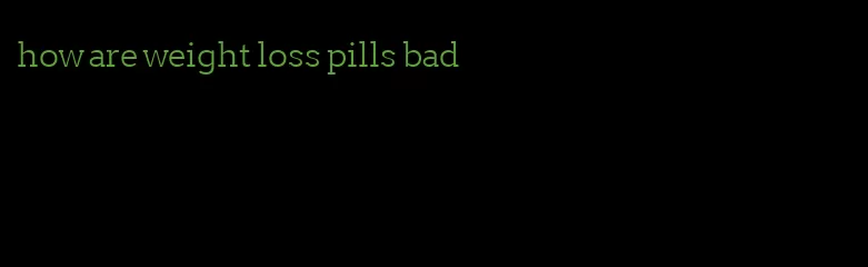 how are weight loss pills bad