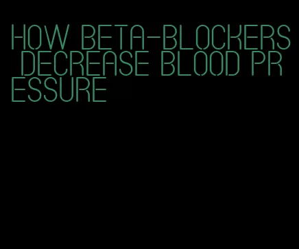 how beta-blockers decrease blood pressure