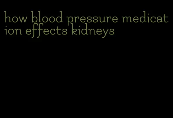 how blood pressure medication effects kidneys
