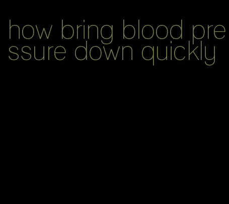how bring blood pressure down quickly