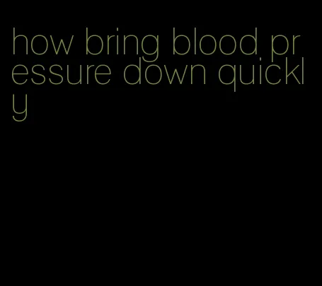 how bring blood pressure down quickly