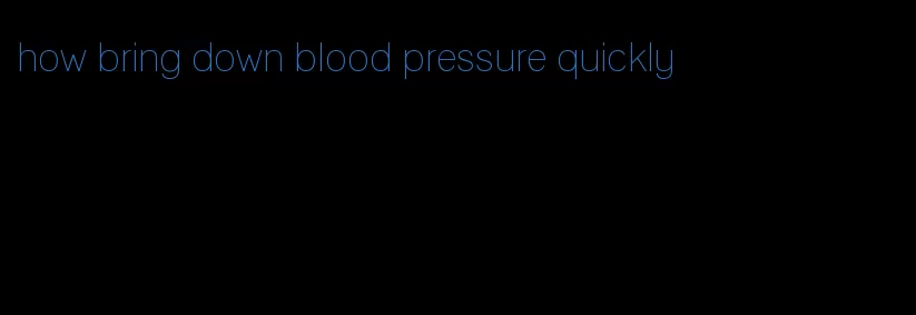 how bring down blood pressure quickly