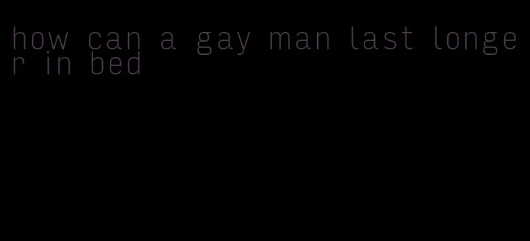 how can a gay man last longer in bed