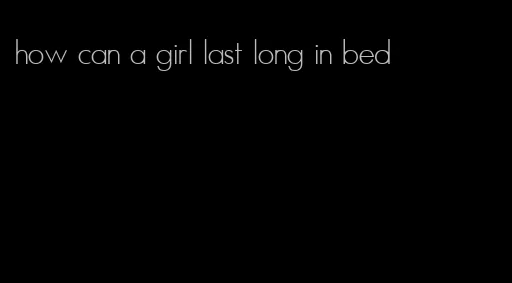how can a girl last long in bed