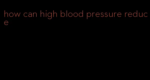 how can high blood pressure reduce