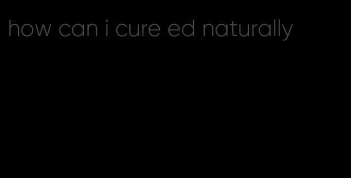 how can i cure ed naturally