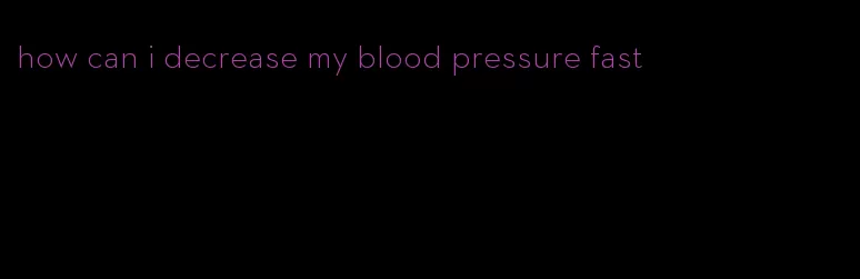 how can i decrease my blood pressure fast