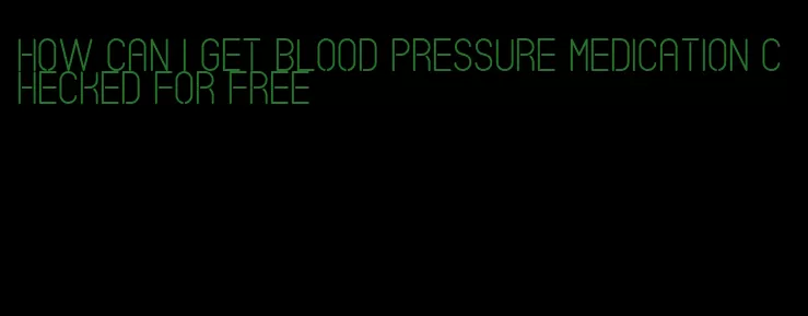 how can i get blood pressure medication checked for free