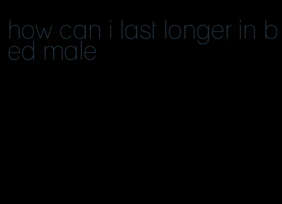 how can i last longer in bed male