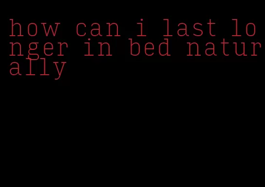 how can i last longer in bed naturally