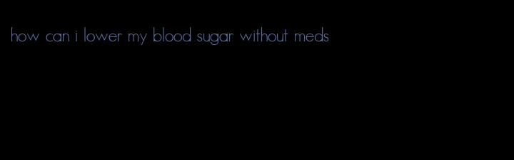 how can i lower my blood sugar without meds