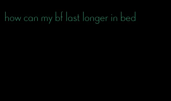 how can my bf last longer in bed