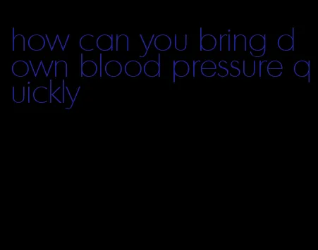 how can you bring down blood pressure quickly