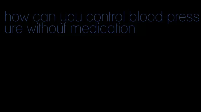 how can you control blood pressure without medication