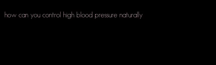how can you control high blood pressure naturally