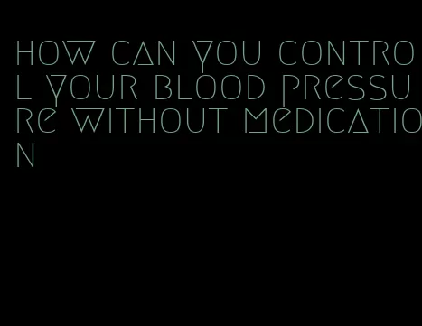 how can you control your blood pressure without medication