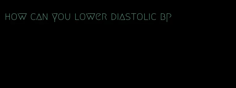 how can you lower diastolic bp