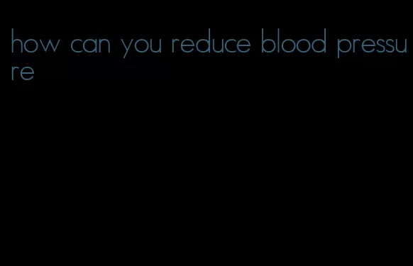 how can you reduce blood pressure