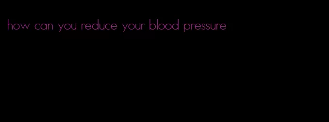 how can you reduce your blood pressure