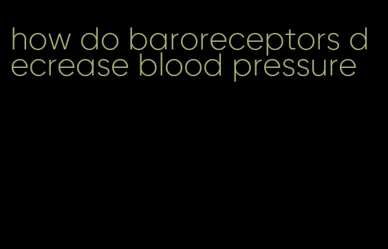how do baroreceptors decrease blood pressure
