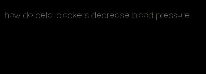 how do beta-blockers decrease blood pressure