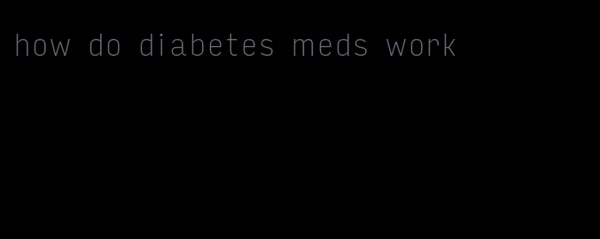 how do diabetes meds work