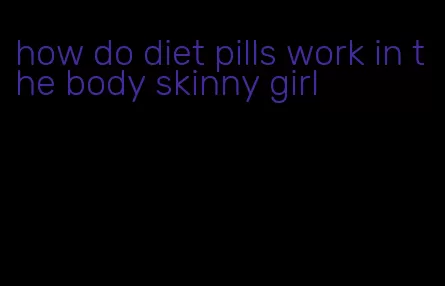 how do diet pills work in the body skinny girl
